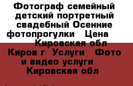 Фотограф семейный,детский,портретный,свадебный.Осенние фотопрогулки › Цена ­ 1 000 - Кировская обл., Киров г. Услуги » Фото и видео услуги   . Кировская обл.